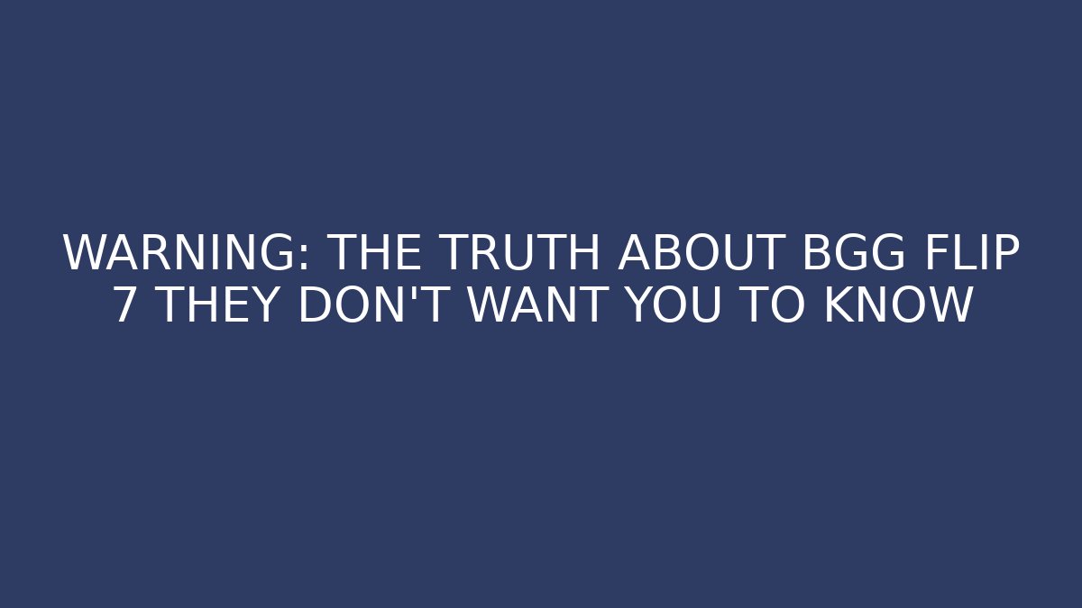 WARNING: THE TRUTH ABOUT BGG FLIP 7 THEY DON'T WANT YOU TO KNOW