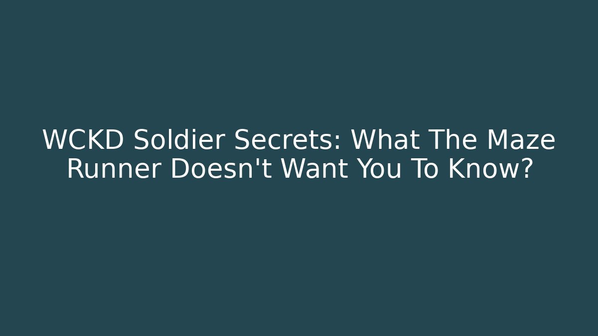 WCKD Soldier Secrets: What The Maze Runner Doesn't Want You To Know?