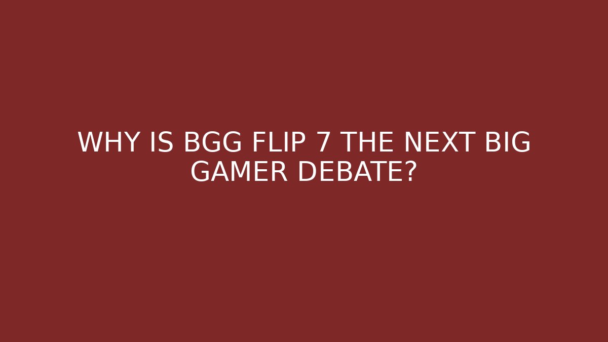 WHY IS BGG FLIP 7 THE NEXT BIG GAMER DEBATE?