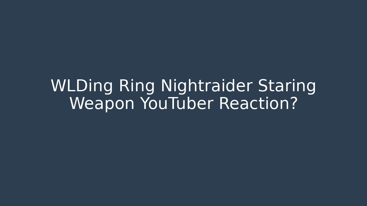 WLDing Ring Nightraider Staring Weapon YouTuber Reaction?