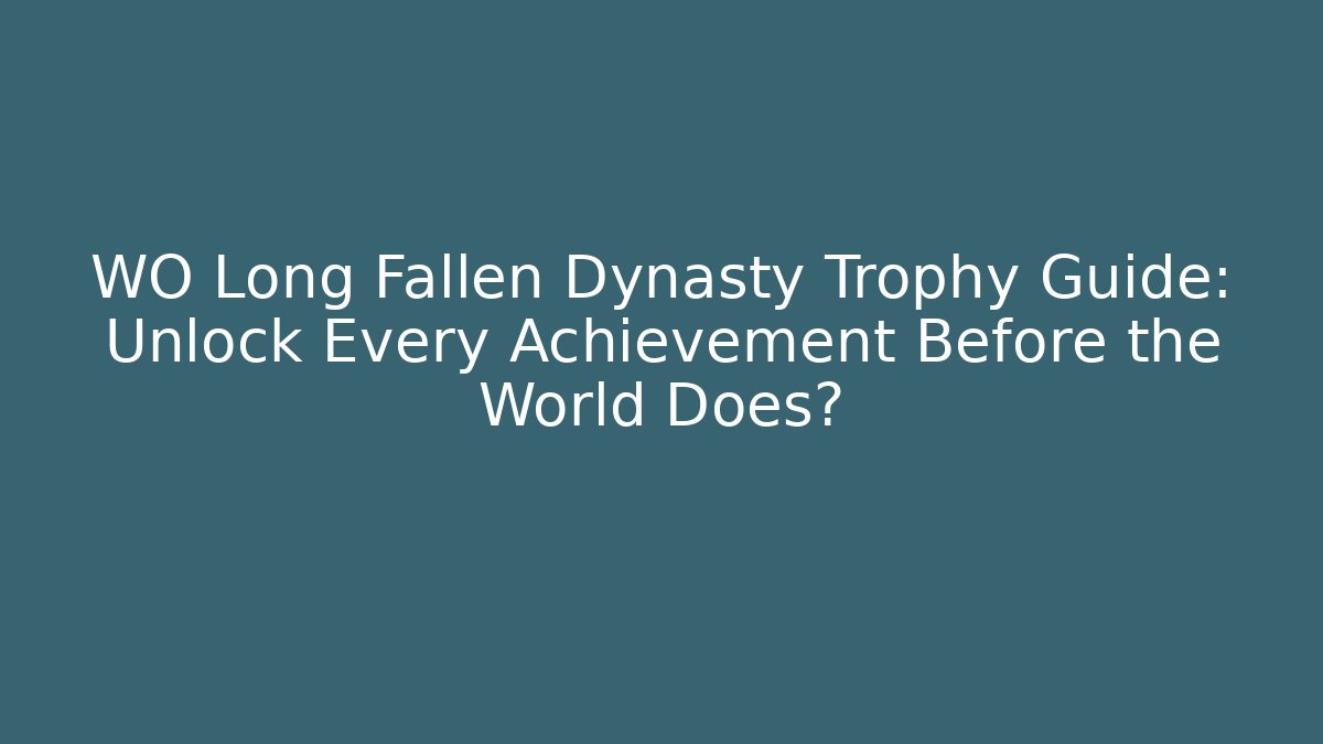 WO Long Fallen Dynasty Trophy Guide: Unlock Every Achievement Before the World Does?
