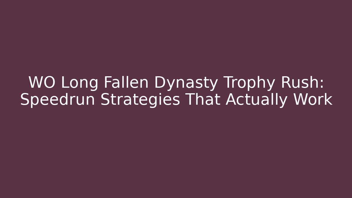 WO Long Fallen Dynasty Trophy Rush: Speedrun Strategies That Actually Work