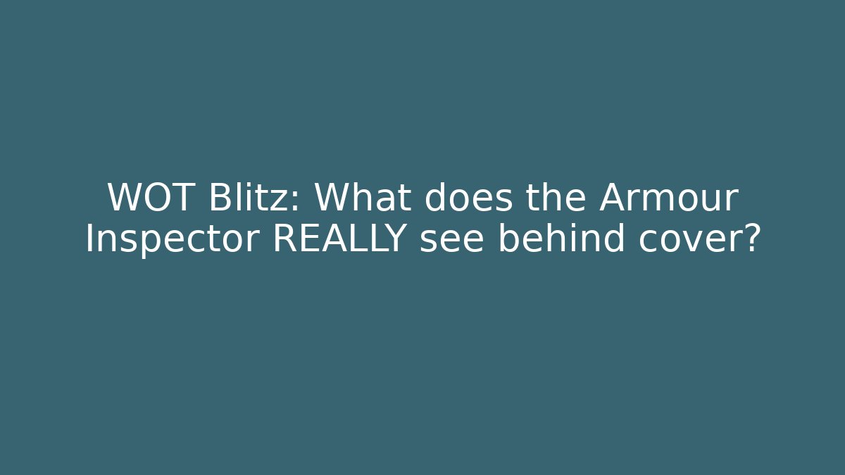 WOT Blitz: What does the Armour Inspector REALLY see behind cover?
