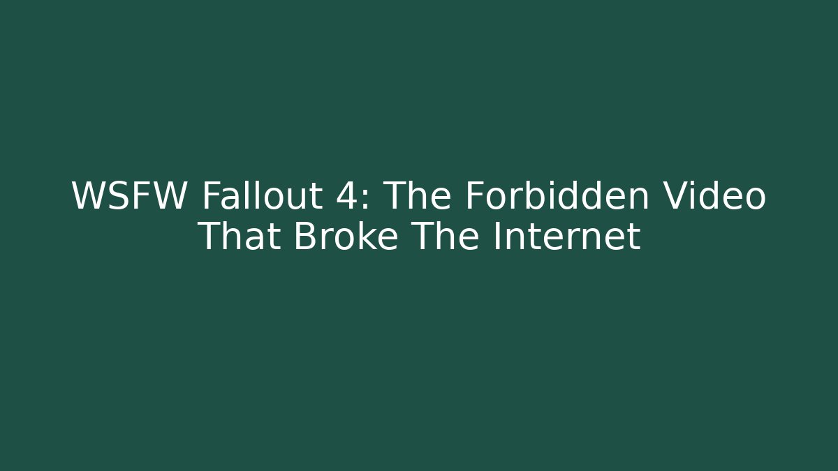 WSFW Fallout 4: The Forbidden Video That Broke The Internet