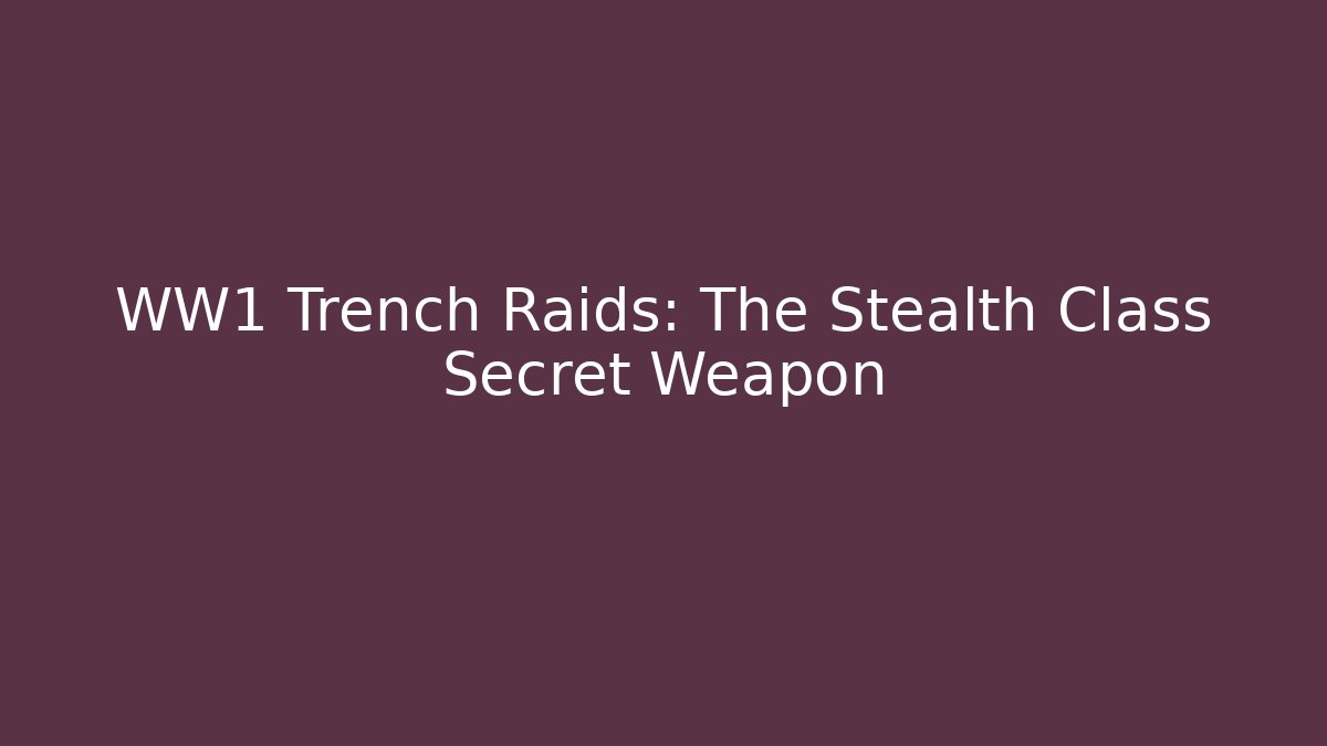 WW1 Trench Raids: The Stealth Class Secret Weapon