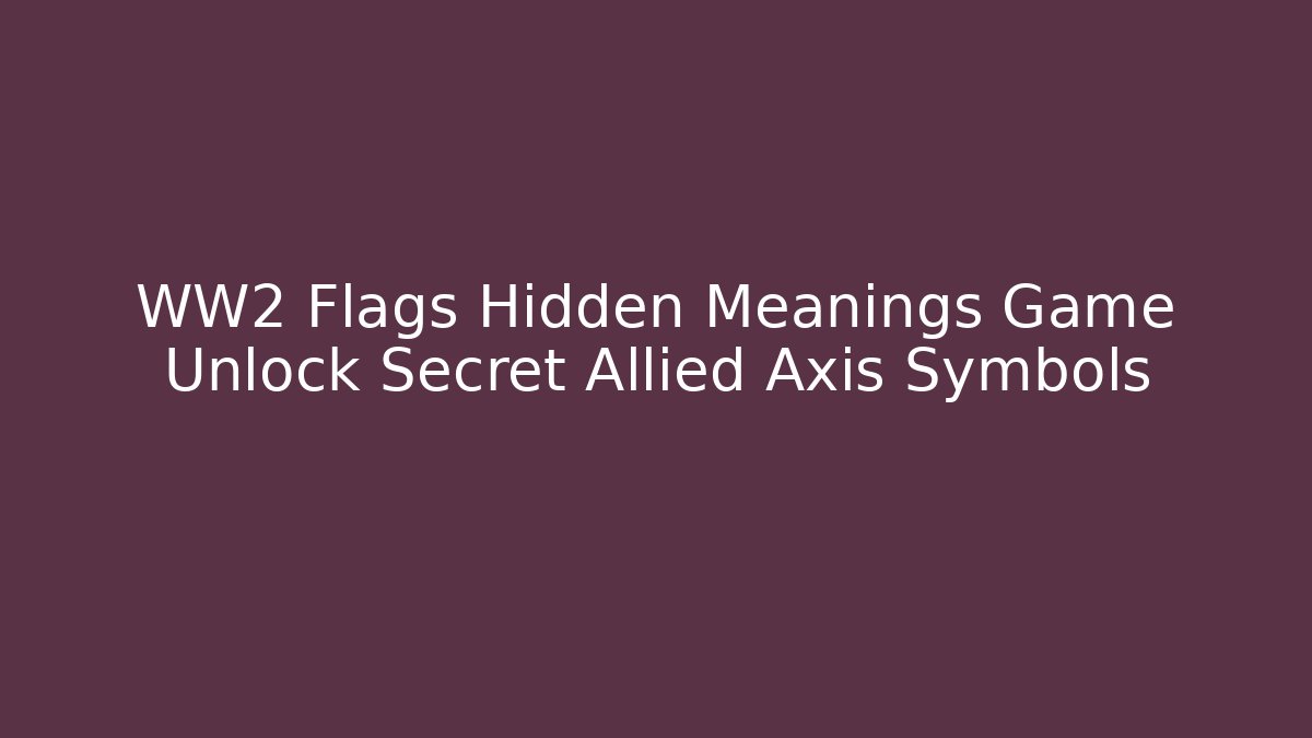 WW2 Flags Hidden Meanings Game Unlock Secret Allied Axis Symbols