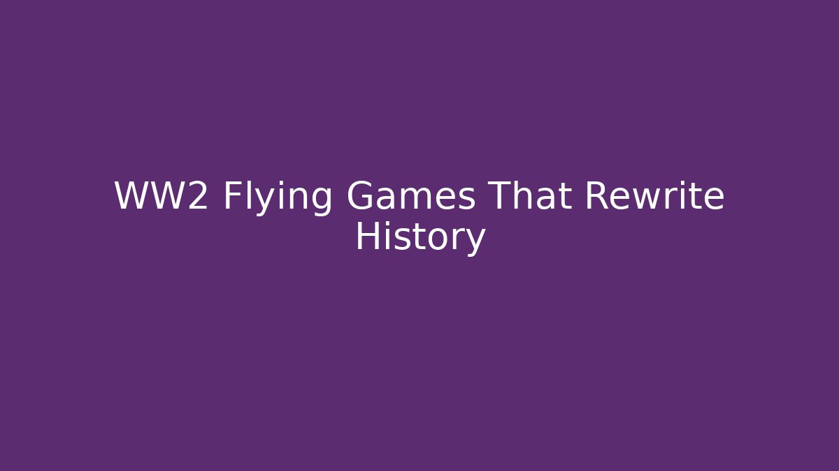 WW2 Flying Games That Rewrite History - Create More Assets