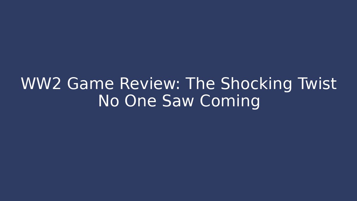 WW2 Game Review: The Shocking Twist No One Saw Coming