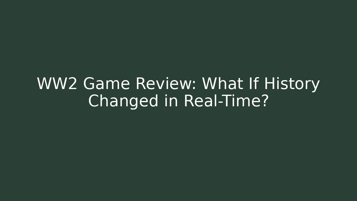 WW2 Game Review: What If History Changed in Real-Time?