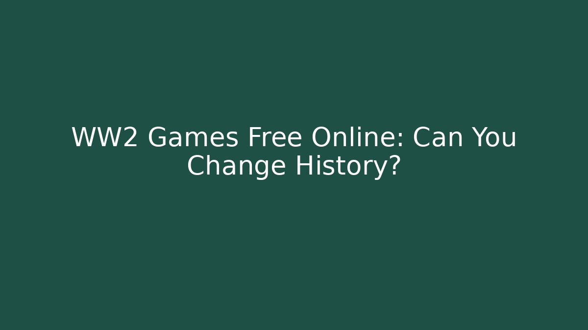 WW2 Games Free Online: Can You Change History?