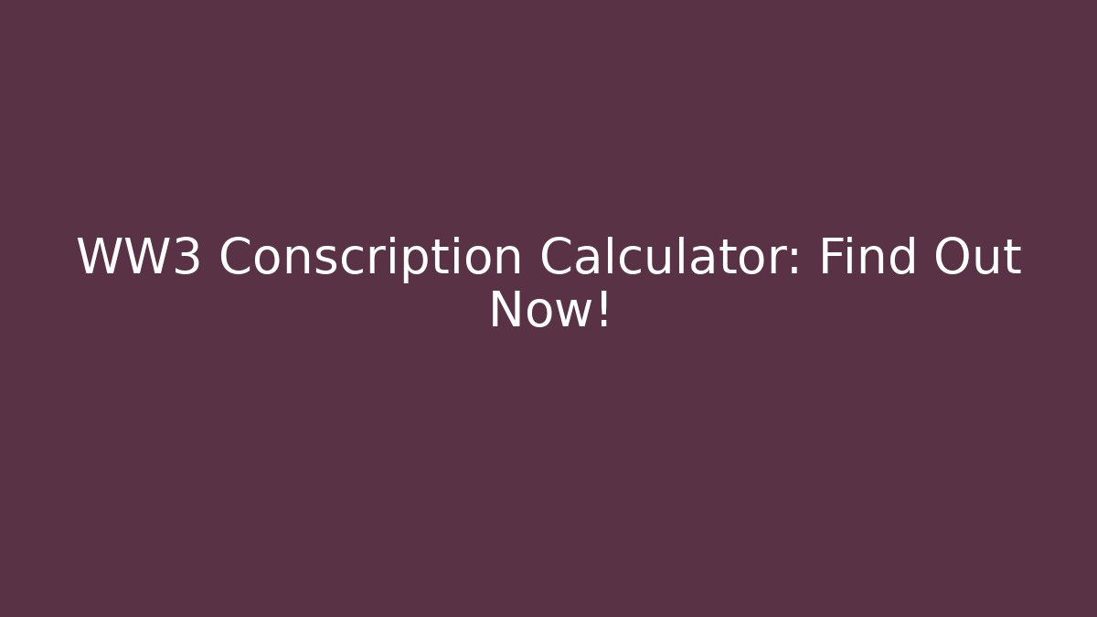 WW3 Conscription Calculator: Find Out Now!