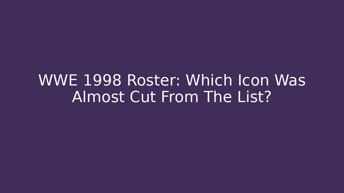 WWE 1998 Roster: Which Icon Was Almost Cut From The List?