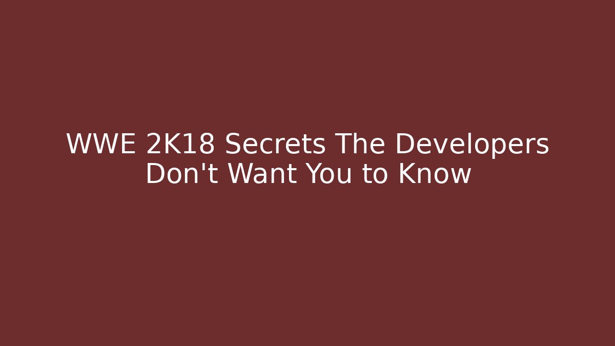 WWE 2K18 Secrets The Developers Don't Want You to Know