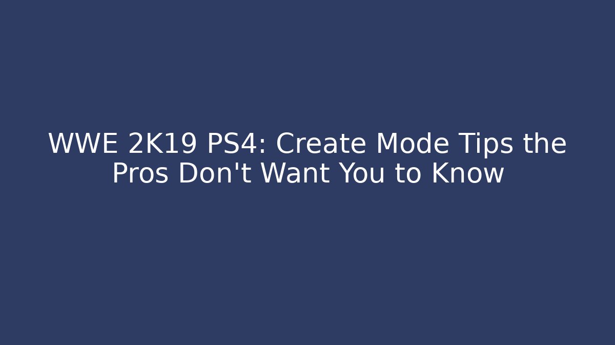 WWE 2K19 PS4: Create Mode Tips the Pros Don't Want You to Know