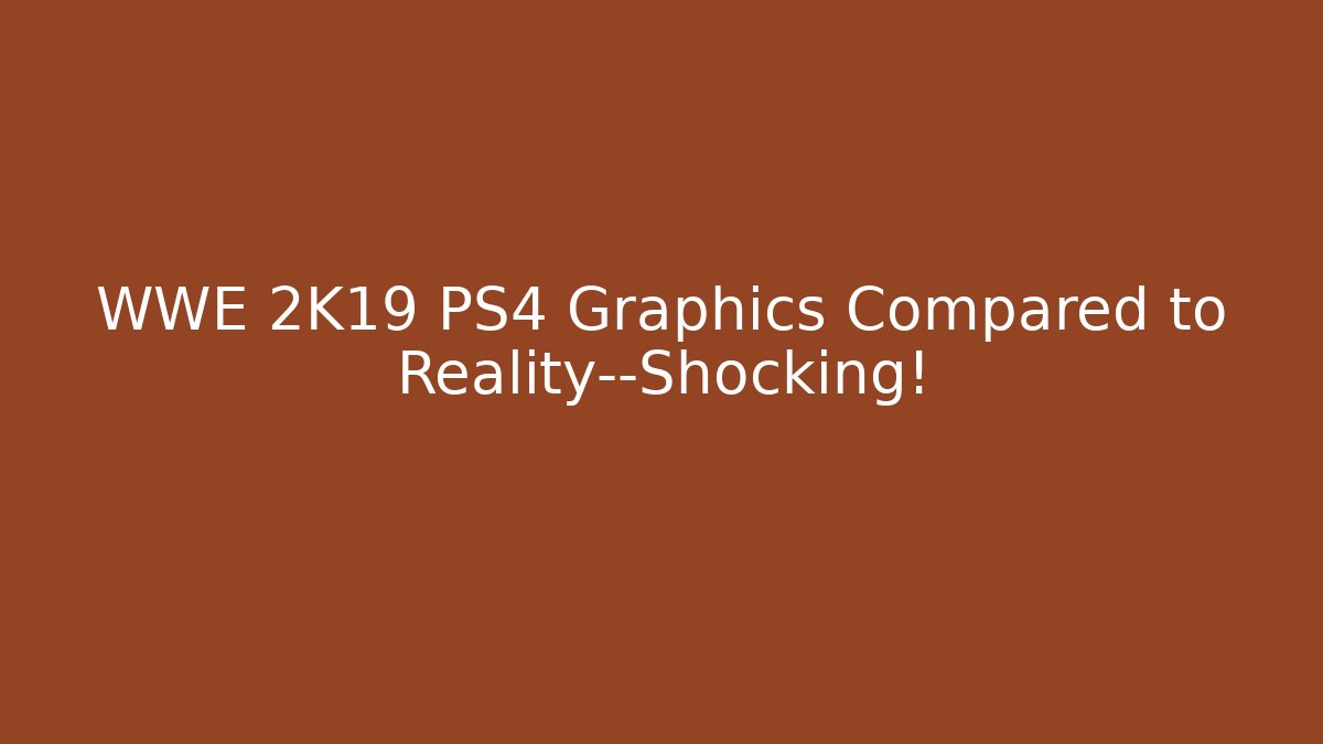 WWE 2K19 PS4 Graphics Compared to Reality—Shocking!