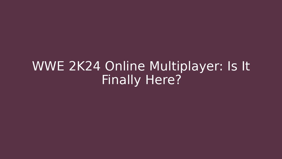 WWE 2K24 Online Multiplayer: Is It Finally Here?