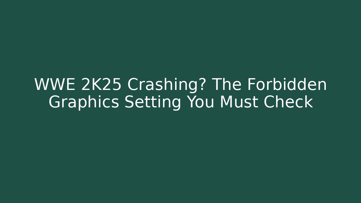WWE 2K25 Crashing? The Forbidden Graphics Setting You Must Check