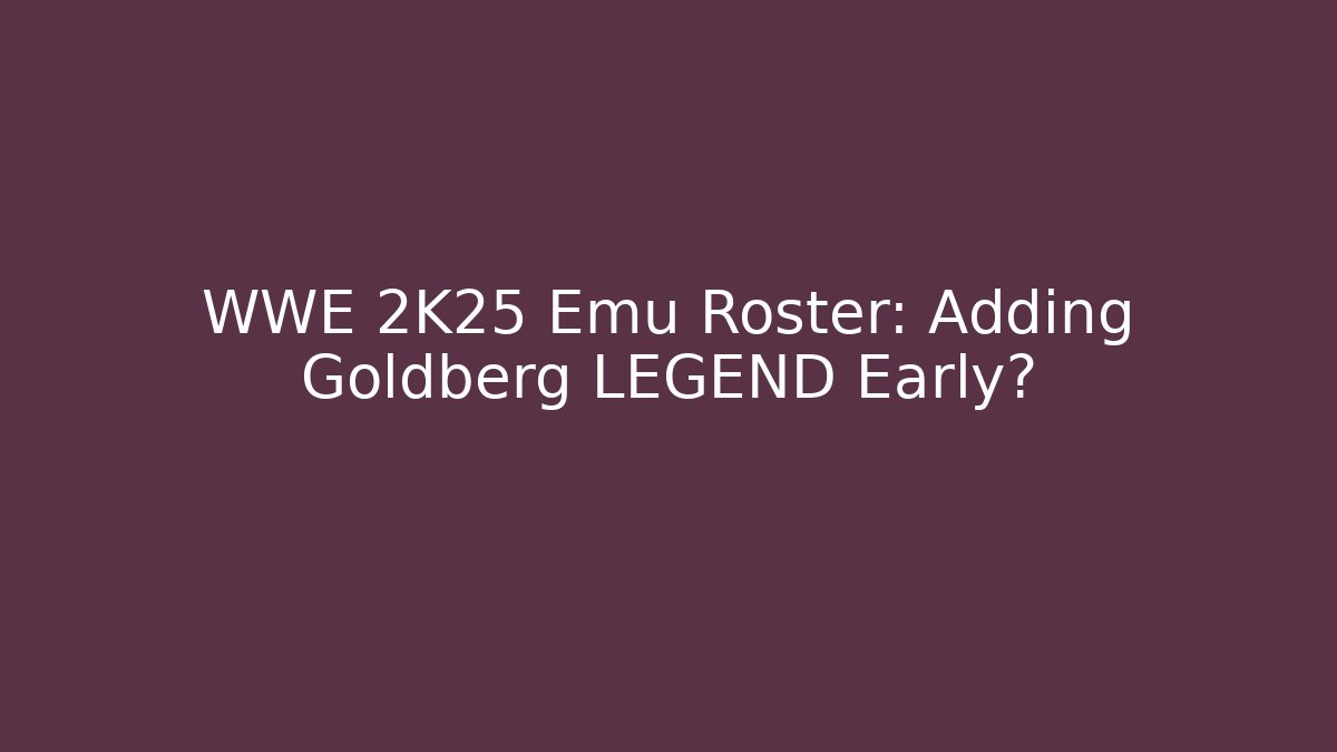 WWE 2K25 Emu Roster: Adding Goldberg LEGEND Early? - Create More Assets