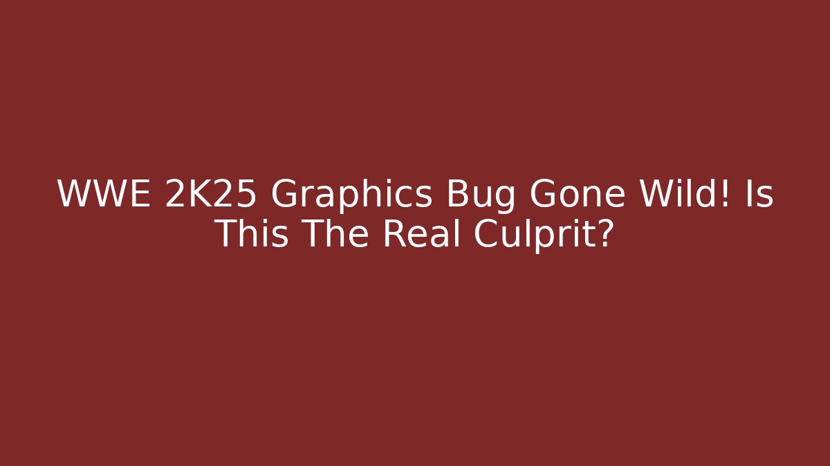 WWE 2K25 Graphics Bug Gone Wild! Is This The Real Culprit?
