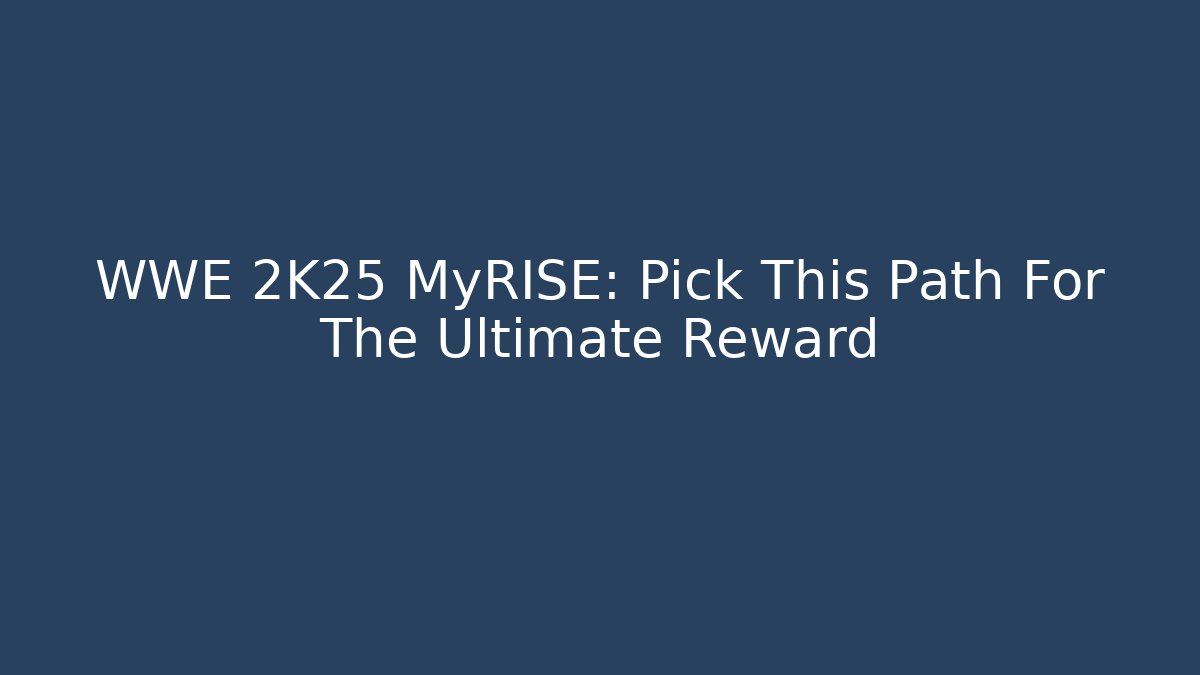 WWE 2K25 MyRISE: Pick This Path For The Ultimate Reward