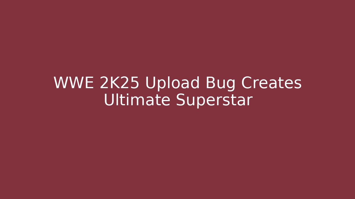 WWE 2K25 Upload Bug Creates Ultimate Superstar