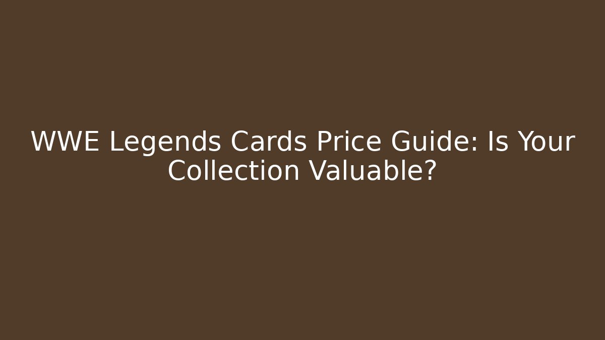WWE Legends Cards Price Guide: Is Your Collection Valuable?
