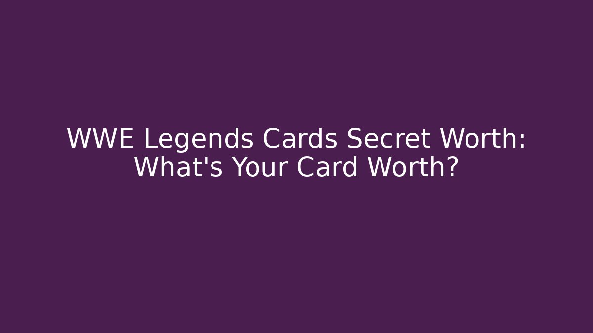 WWE Legends Cards Secret Worth: What's Your Card Worth?