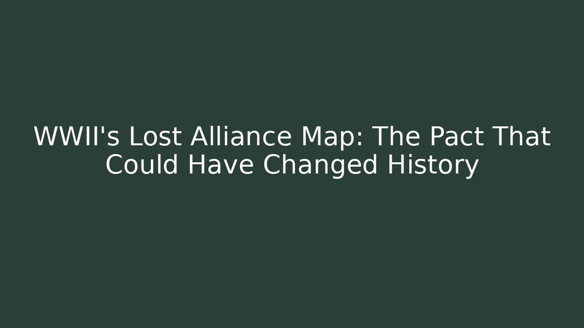WWII's Lost Alliance Map: The Pact That Could Have Changed History