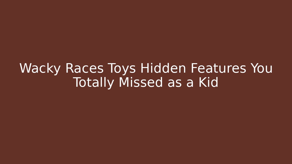 Wacky Races Toys Hidden Features You Totally Missed as a Kid