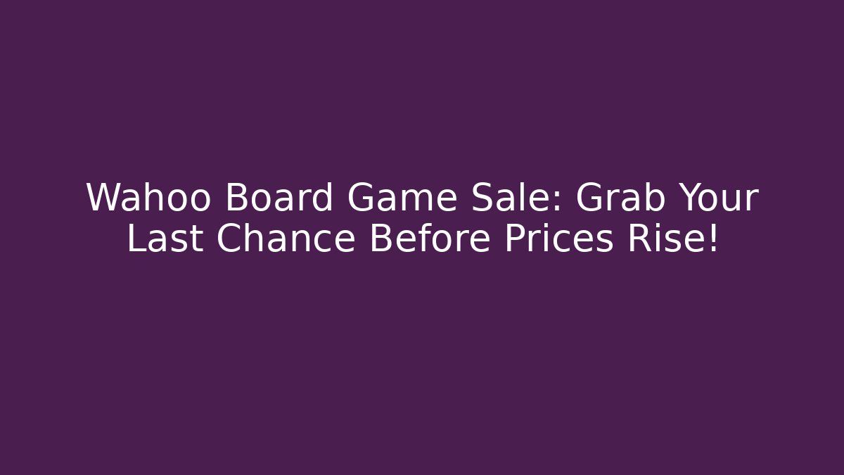 Wahoo Board Game Sale: Grab Your Last Chance Before Prices Rise!