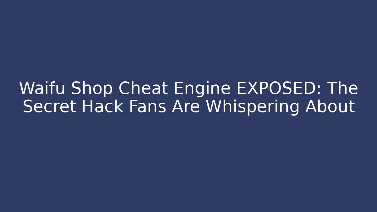 Waifu Shop Cheat Engine EXPOSED: The Secret Hack Fans Are Whispering About