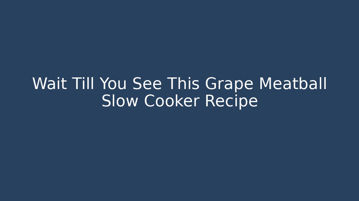 Wait Till You See This Grape Meatball Slow Cooker Recipe