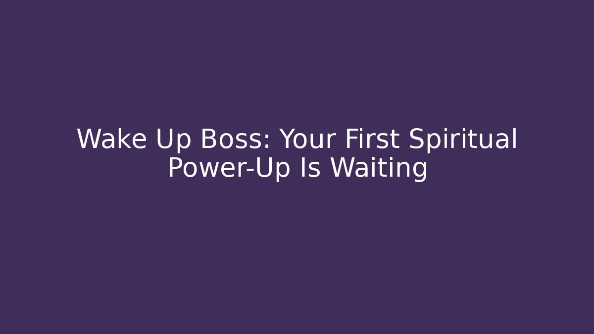 Wake Up Boss: Your First Spiritual Power-Up Is Waiting
