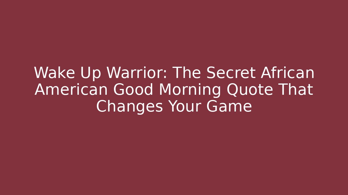 Wake Up Warrior: The Secret African American Good Morning Quote That Changes Your Game