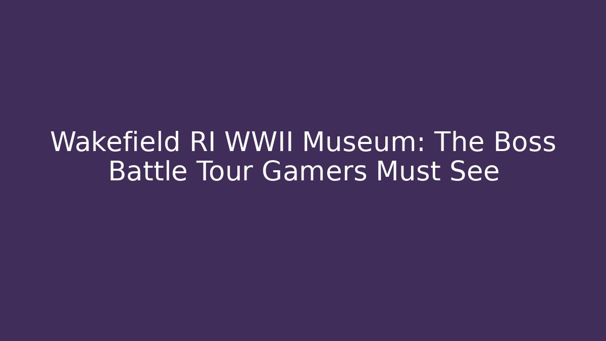 Wakefield RI WWII Museum: The Boss Battle Tour Gamers Must See