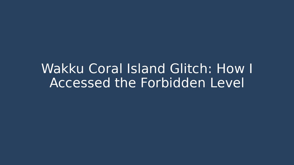 Wakku Coral Island Glitch: How I Accessed the Forbidden Level