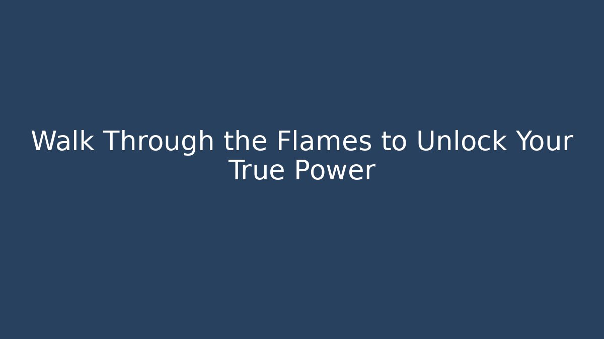 Walk Through the Flames to Unlock Your True Power