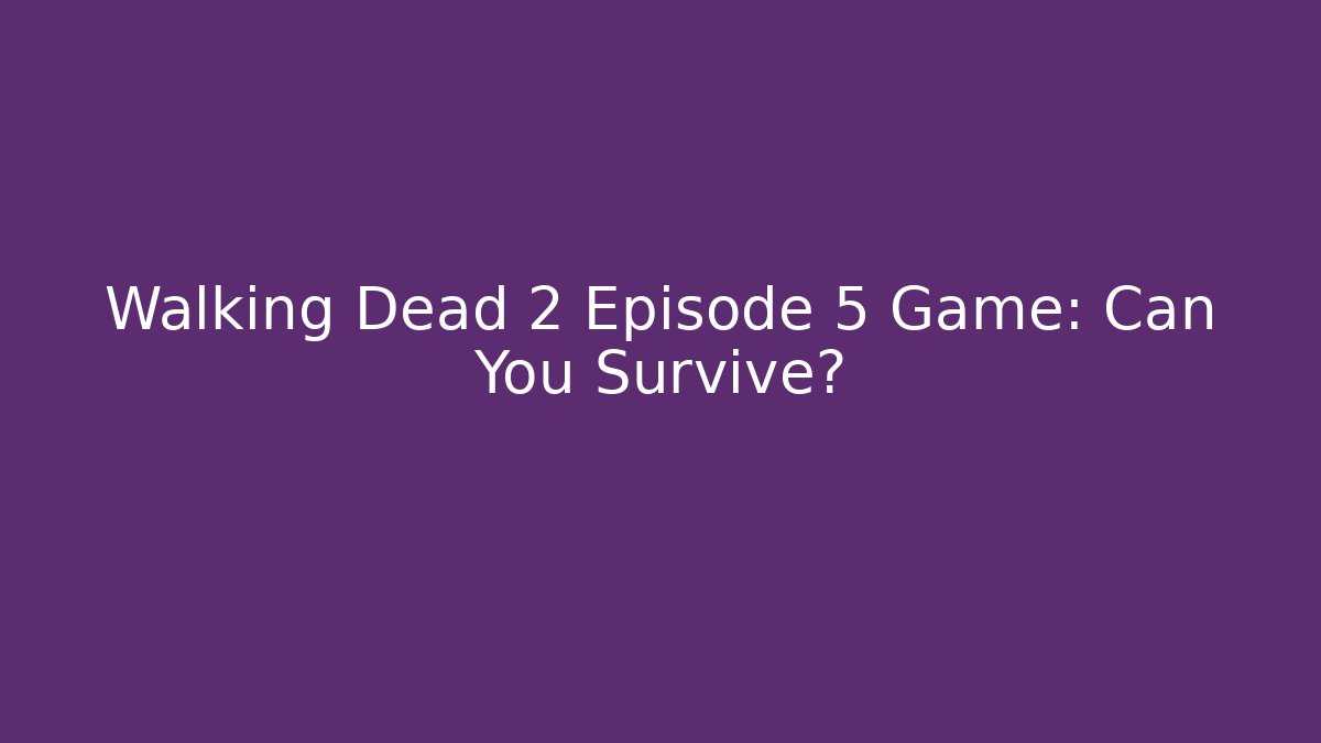 Walking Dead 2 Episode 5 Game: Can You Survive?