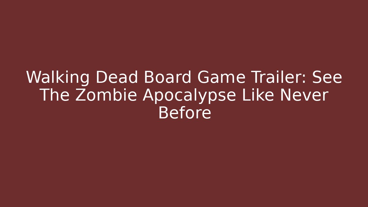 Walking Dead Board Game Trailer: See The Zombie Apocalypse Like Never Before