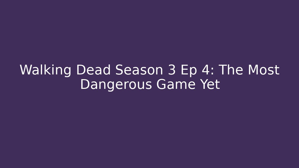 Walking Dead Season 3 Ep 4: The Most Dangerous Game Yet