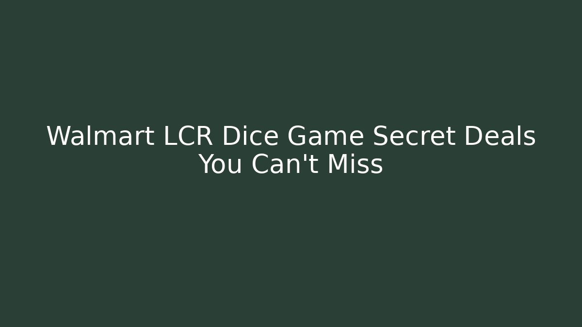 Walmart LCR Dice Game Secret Deals You Can’t Miss