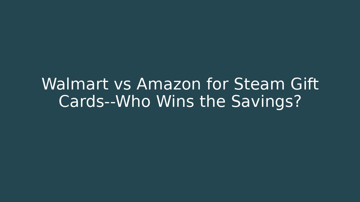 Walmart vs Amazon for Steam Gift Cards—Who Wins the Savings?