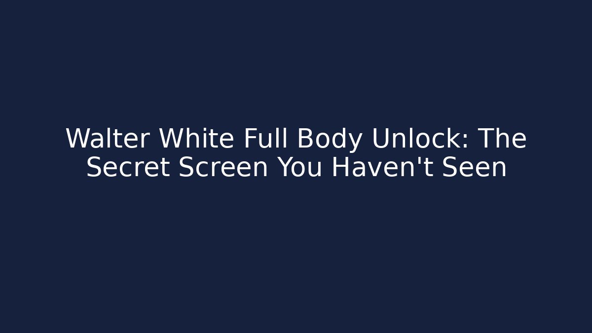 Walter White Full Body Unlock: The Secret Screen You Haven't Seen