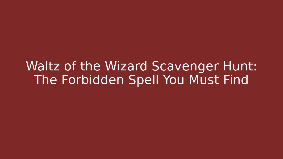 Waltz of the Wizard Scavenger Hunt: The Forbidden Spell You Must Find