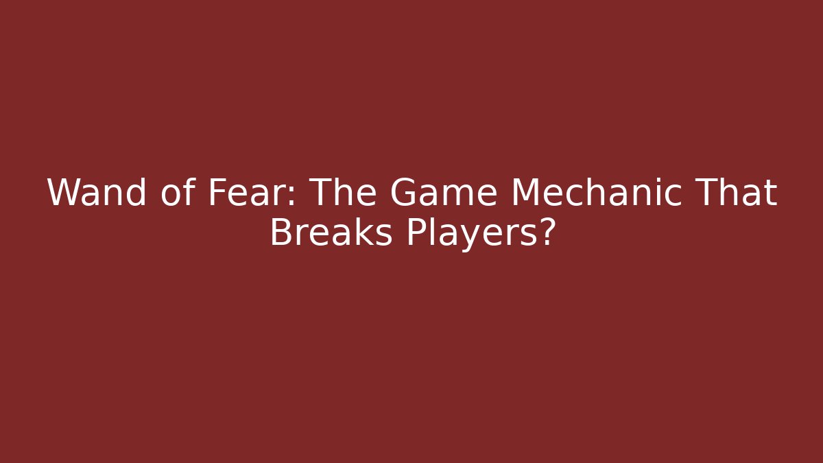 Wand of Fear: The Game Mechanic That Breaks Players?