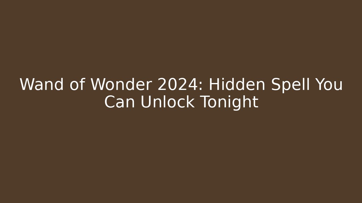 Wand of Wonder 2024: Hidden Spell You Can Unlock Tonight