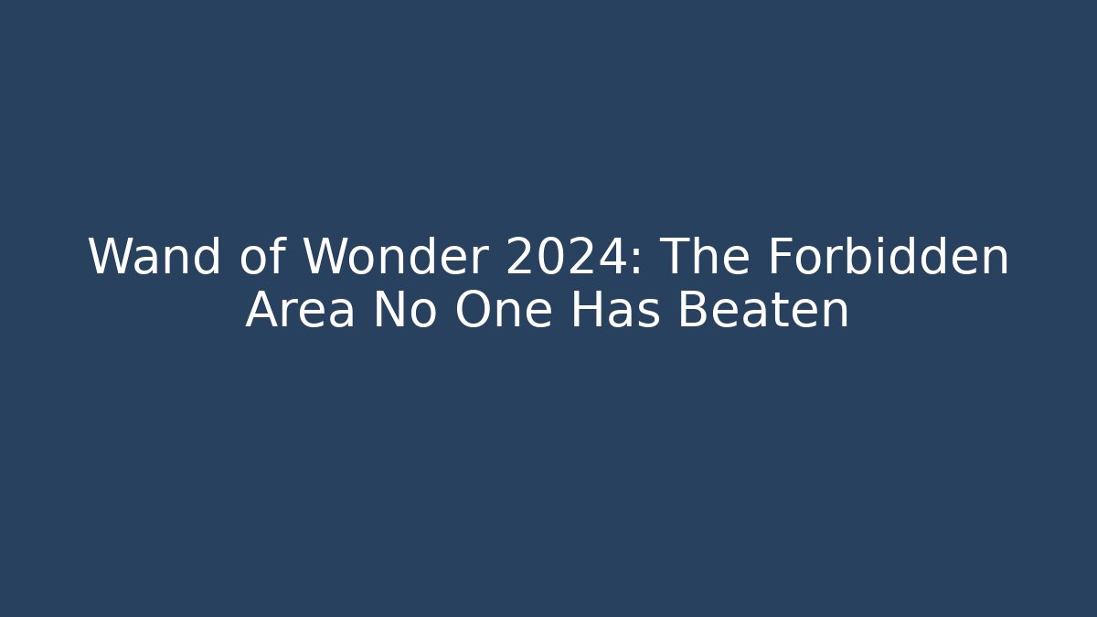 Wand of Wonder 2024: The Forbidden Area No One Has Beaten