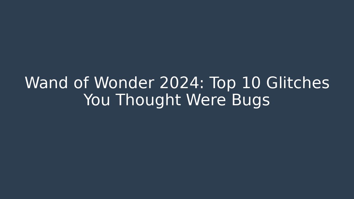Wand of Wonder 2024: Top 10 Glitches You Thought Were Bugs