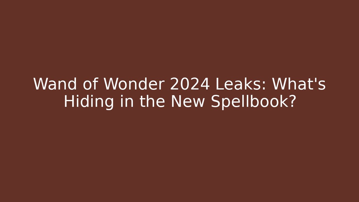 Wand of Wonder 2024 Leaks: What’s Hiding in the New Spellbook?