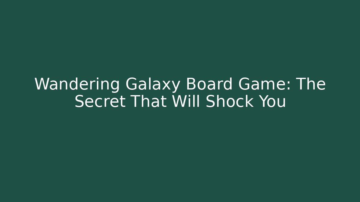 Wandering Galaxy Board Game: The Secret That Will Shock You